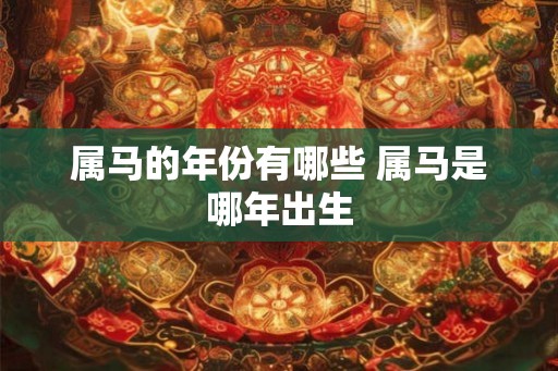 属马的年份有哪些 属马是哪年出生