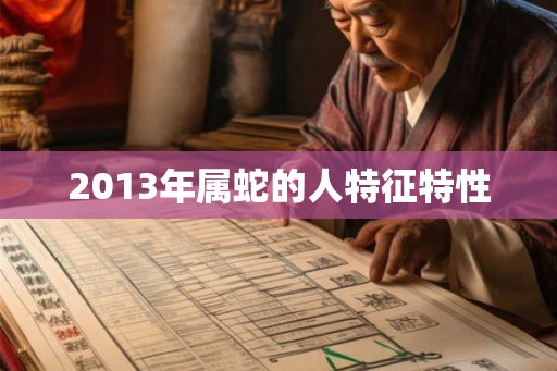 2013年属蛇的人特征特性 2013年属蛇的人特征特性