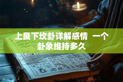 上艮下坎卦详解感情  一个卦象维持多久
