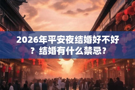 2026年平安夜结婚好不好？结婚有什么禁忌？