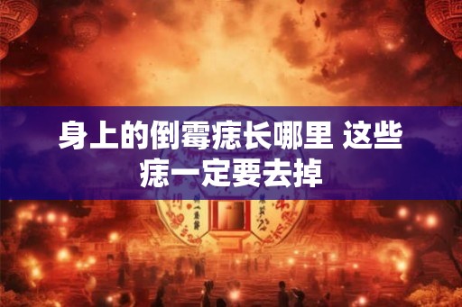 身上的倒霉痣长哪里 这些痣一定要去掉