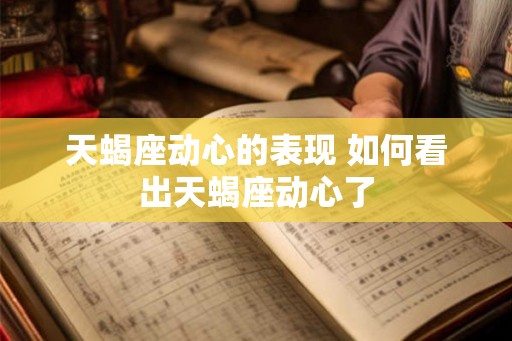 天蝎座动心的表现 如何看出天蝎座动心了