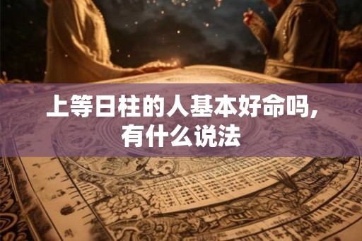 上等日柱的人基本好命吗,有什么说法