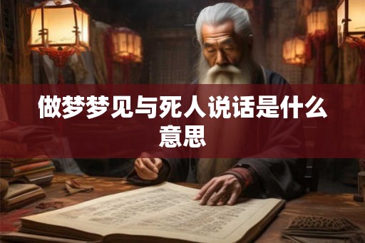 做梦梦见与死人说话是什么意思