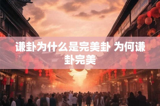 谦卦为什么是完美卦 为何谦卦完美