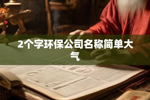 2个字环保公司名称简单大气 2个字环保公司名称简单大气