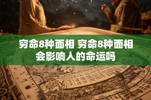 穷命8种面相 穷命8种面相会影响人的命运吗