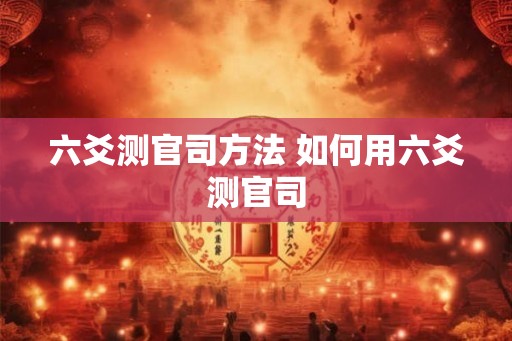 六爻测官司方法 如何用六爻测官司