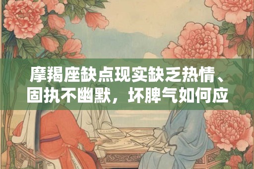 摩羯座缺点现实缺乏热情、固执不幽默，坏脾气如何应对？