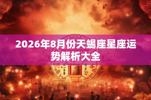 2026年8月份天蝎座星座运势解析大全