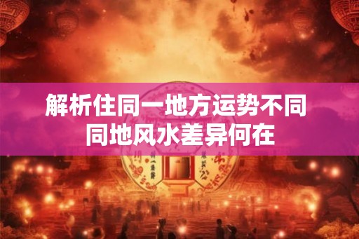 解析住同一地方运势不同 同地风水差异何在