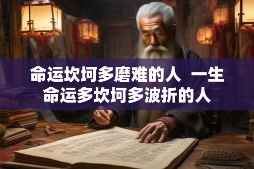 命运坎坷多磨难的人  一生命运多坎坷多波折的人