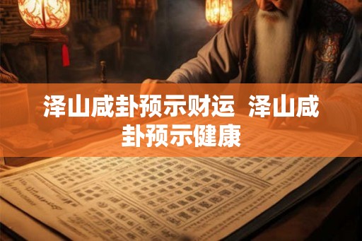 泽山咸卦预示财运  泽山咸卦预示健康