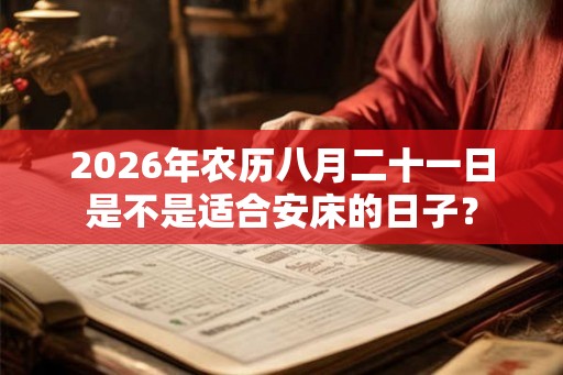 2026年农历八月二十一日是不是适合安床的日子? 2026年农历八月二十一日是不是适合安床的日子?