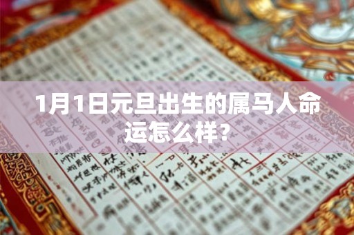 1月1日元旦出生的属马人命运怎么样? 1月1日元旦出生的属马人命运怎么样?