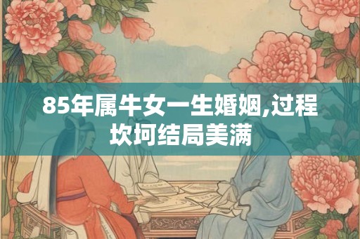85年属牛女一生婚姻,过程坎坷结局美满