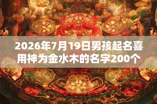 2026年7月19日男孩起名喜用神为金水木的名字200个