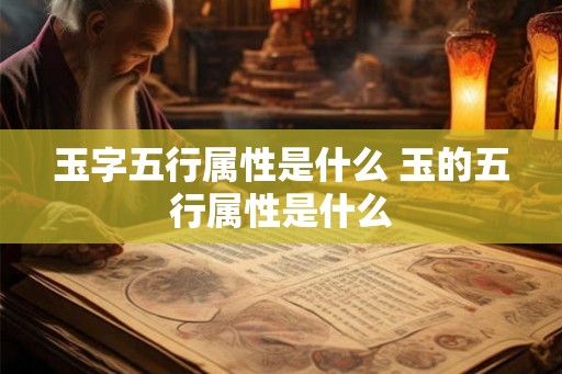 玉字五行属性是什么 玉的五行属性是什么