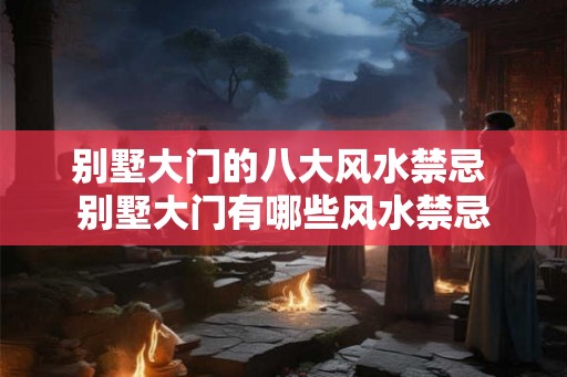 别墅大门的八大风水禁忌 别墅大门有哪些风水禁忌