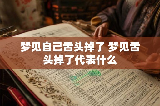 梦见自己舌头掉了 梦见舌头掉了代表什么