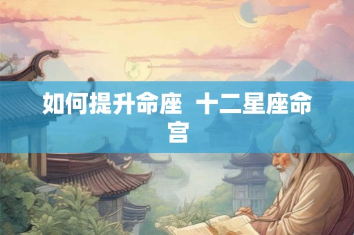 如何提升命座  十二星座命宫