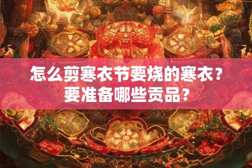 怎么剪寒衣节要烧的寒衣？要准备哪些贡品？