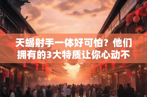 天蝎射手一体好可怕?他们拥有的3大特质让你心动不已 天蝎射手一体好可怕?他们拥有的3大特质让你心动不已
