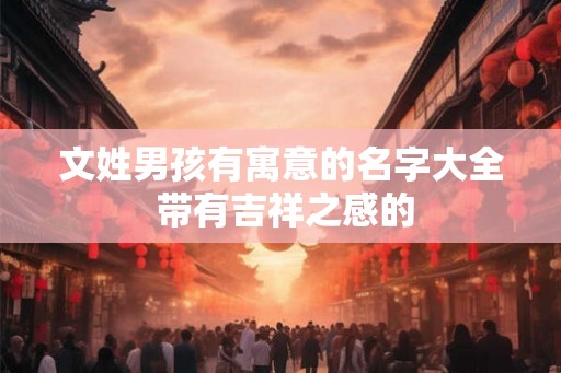 文姓男孩有寓意的名字大全 带有吉祥之感的