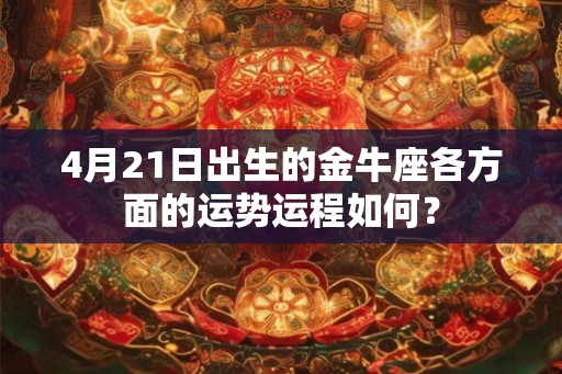 4月21日出生的金牛座各方面的运势运程如何？