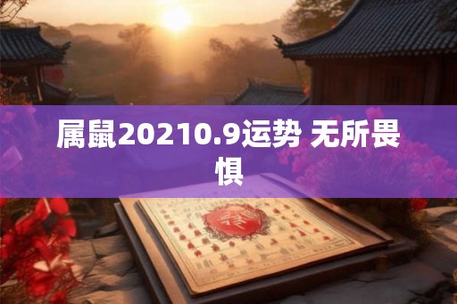 属鼠20210.9运势 无所畏惧 属鼠20210.9运势 无所畏惧