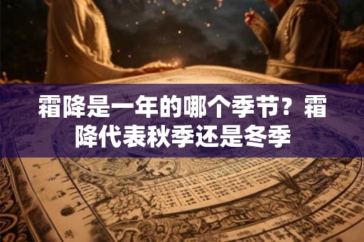 霜降是一年的哪个季节？霜降代表秋季还是冬季