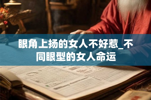眼角上扬的女人不好惹_不同眼型的女人命运