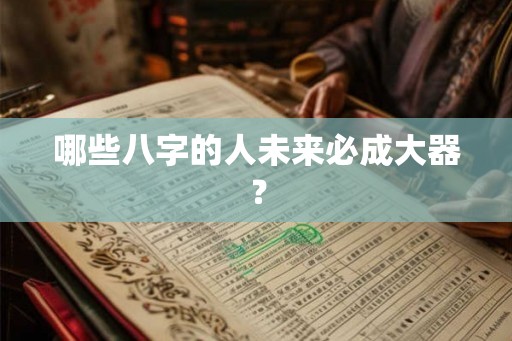 哪些八字的人未来必成大器？