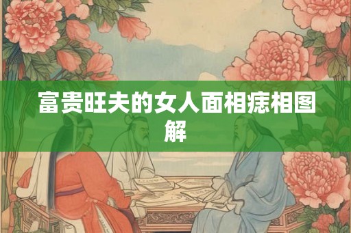 富贵旺夫的女人面相痣相图解 富贵旺夫的女人面相痣相图解