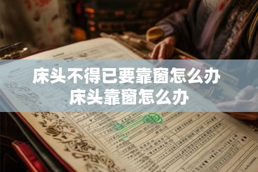 床头不得已要靠窗怎么办 床头靠窗怎么办 床头不得已要靠窗怎么办 床头靠窗怎么办