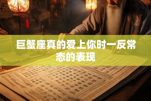 巨蟹座真的爱上你时一反常态的表现