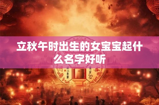 立秋午时出生的女宝宝起什么名字好听