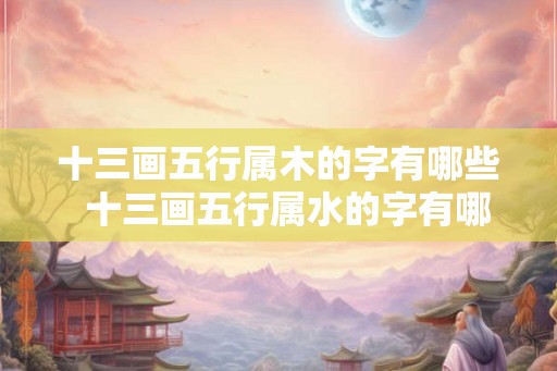 十三画五行属木的字有哪些  十三画五行属水的字有哪些