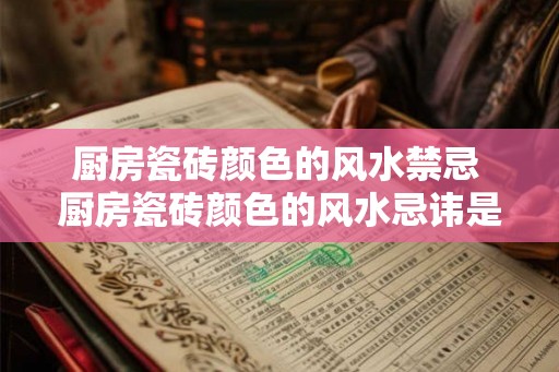 厨房瓷砖颜色的风水禁忌 厨房瓷砖颜色的风水忌讳是什么 厨房瓷砖颜色的风水禁忌 厨房瓷砖颜色的风水忌讳是什么