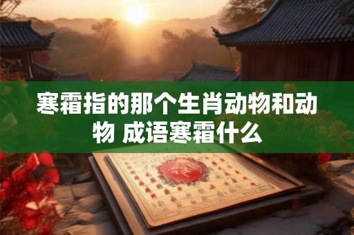 寒霜指的那个生肖动物和动物 成语寒霜什么