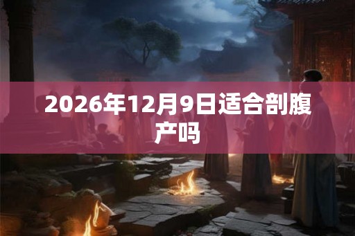 2026年12月9日适合剖腹产吗
