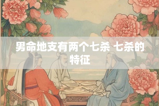男命地支有两个七杀 七杀的特征