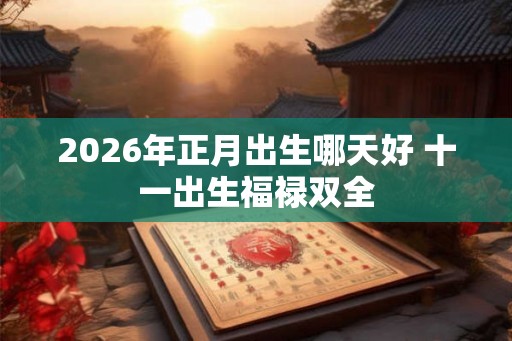 2026年正月出生哪天好 十一出生福禄双全