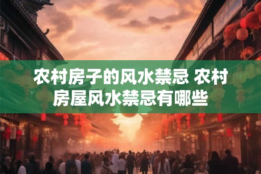 农村房子的风水禁忌 农村房屋风水禁忌有哪些