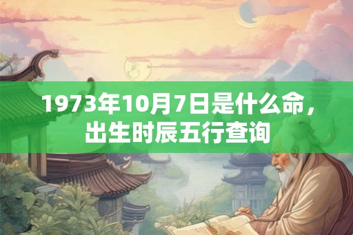 1973年10月7日是什么命，出生时辰五行查询