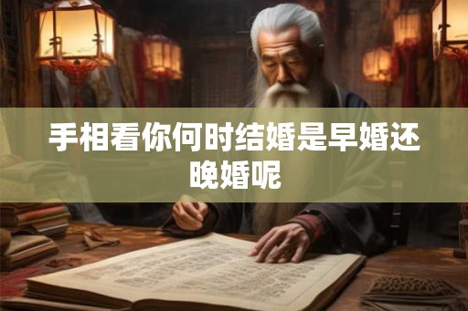 手相看你何时结婚是早婚还晚婚呢
