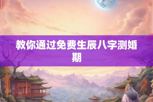 教你通过免费生辰八字测婚期