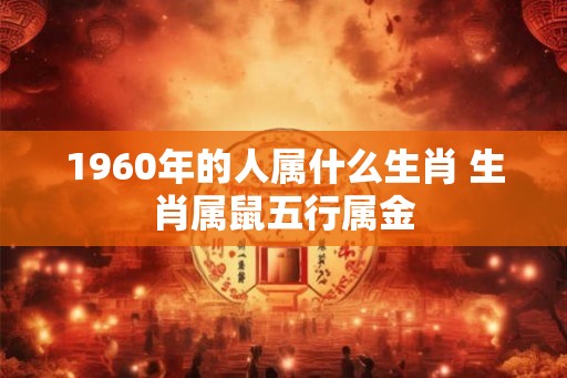 1960年的人属什么生肖 生肖属鼠五行属金