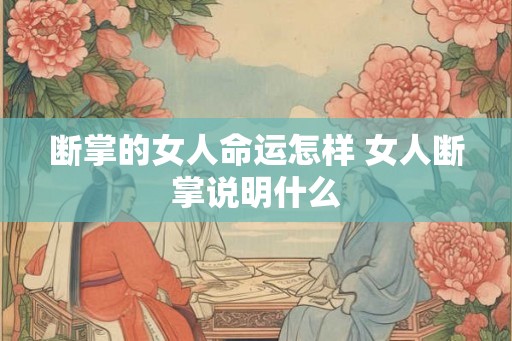 断掌的女人命运怎样 女人断掌说明什么