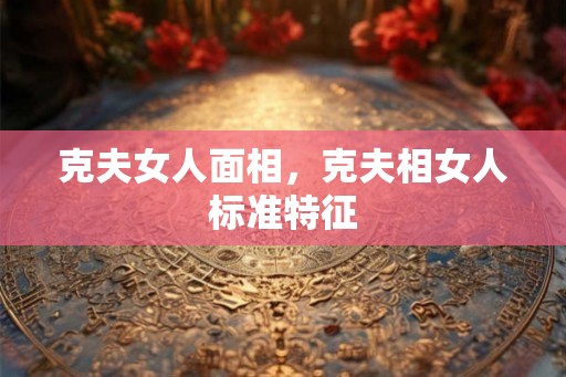 克夫女人面相，克夫相女人标准特征
